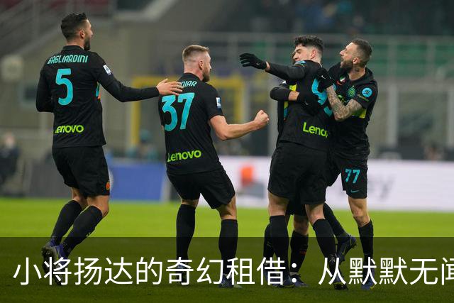 小将扬达的奇幻租借：从默默无闻到梅西的未来队友